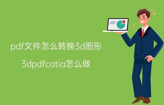 pdf文件怎么转换3d图形 3dpdfcatia怎么做？